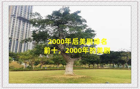 2000年后美剧排名前十，2000年的美剧