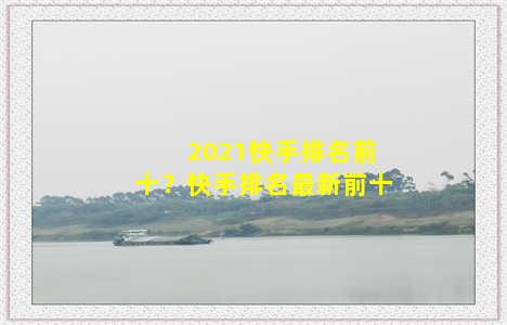 2021快手排名前十？快手排名最新前十