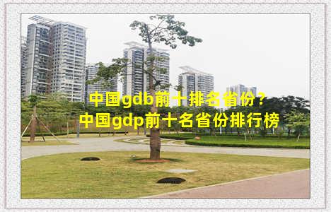 中国gdb前十排名省份？中国gdp前十名省份排行榜