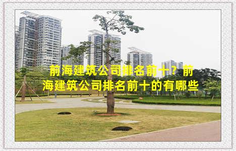 前海建筑公司排名前十？前海建筑公司排名前十的有哪些