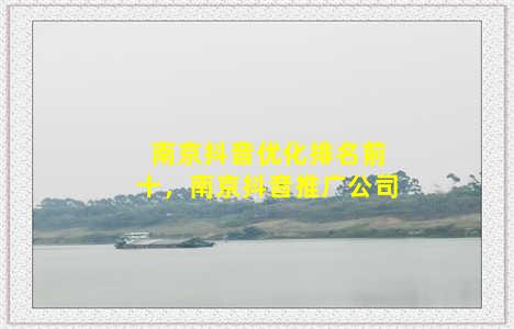 南京抖音优化排名前十，南京抖音推广公司