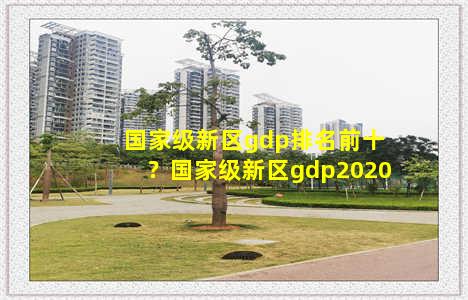 国家级新区gdp排名前十？国家级新区gdp2020