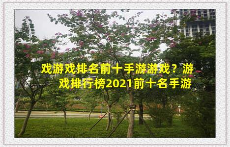 戏游戏排名前十手游游戏？游戏排行榜2021前十名手游