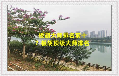 板胡大师排名前十？板胡顶级大师排名