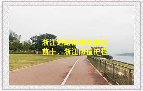 浙江道路防撞车排名前十，浙江防撞护栏