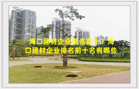 海口建材企业排名前十？海口建材企业排名前十名有哪些